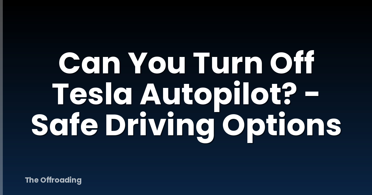Can You Turn Off Tesla Autopilot? - Safe Driving Options