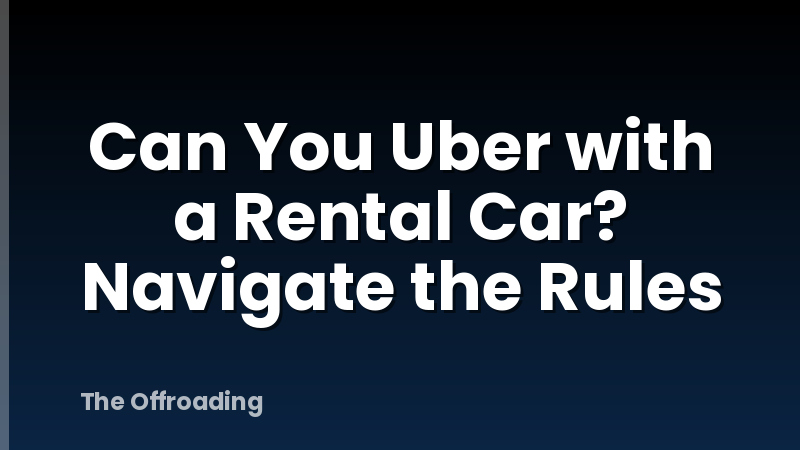 Can You Uber with a Rental Car? Navigate the Rules