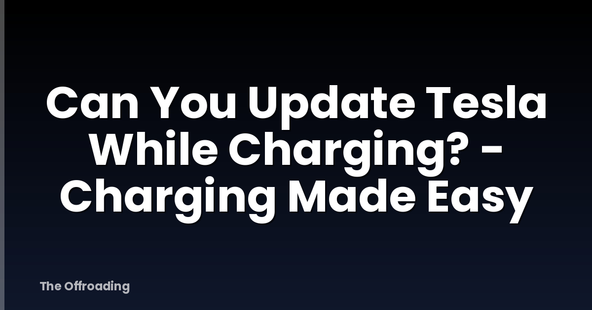 Can You Update Tesla While Charging? - Charging Made Easy
