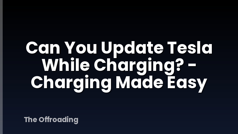Can You Update Tesla While Charging? - Charging Made Easy