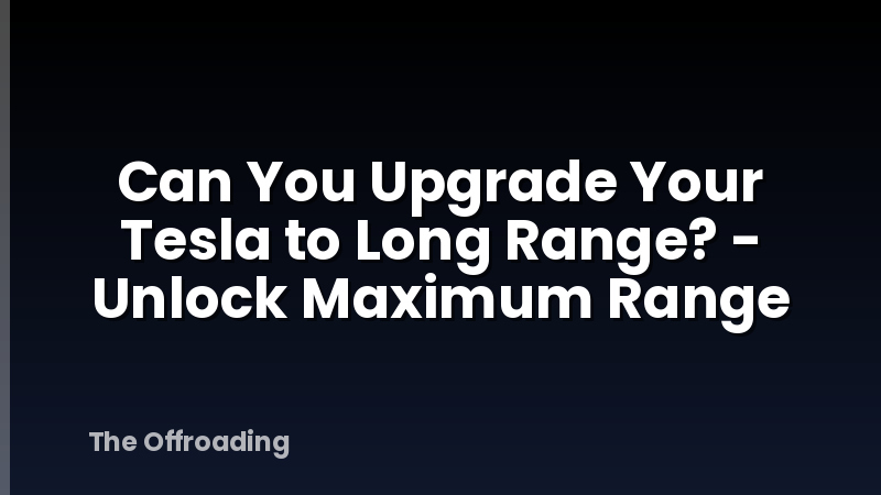 Can You Upgrade Your Tesla to Long Range? - Unlock Maximum Range