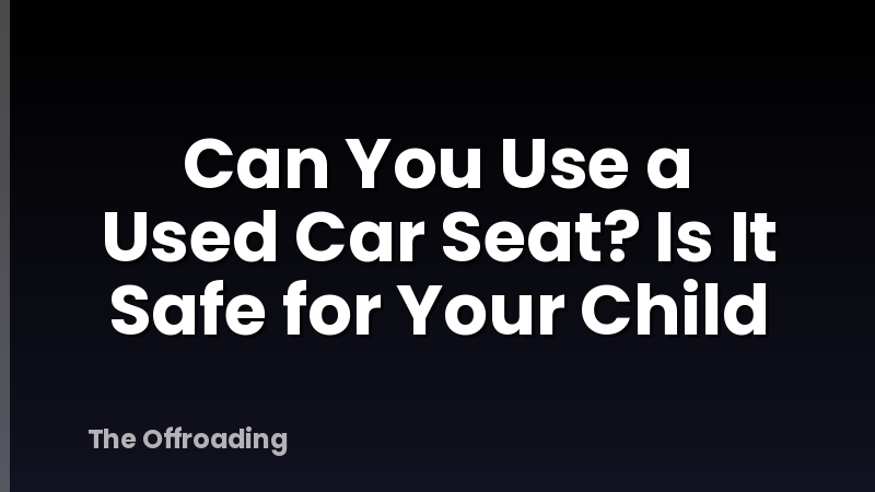 Can You Use a Used Car Seat? Is It Safe for Your Child