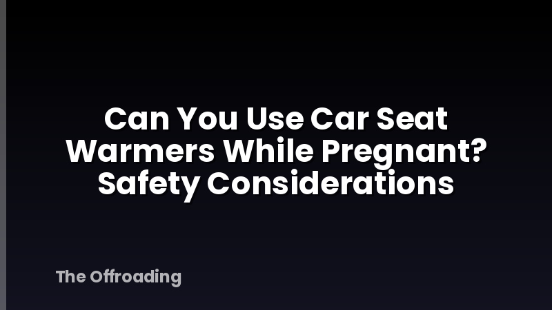 Can You Use Car Seat Warmers While Pregnant? Safety Considerations