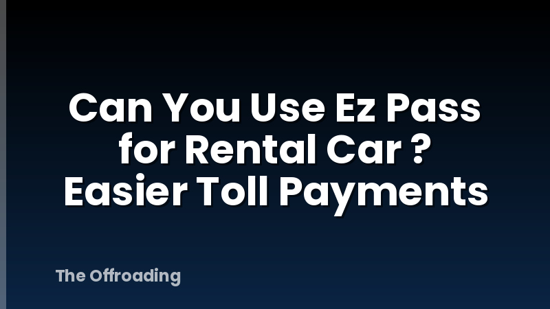 Can You Use Ez Pass for Rental Car ? Easier Toll Payments