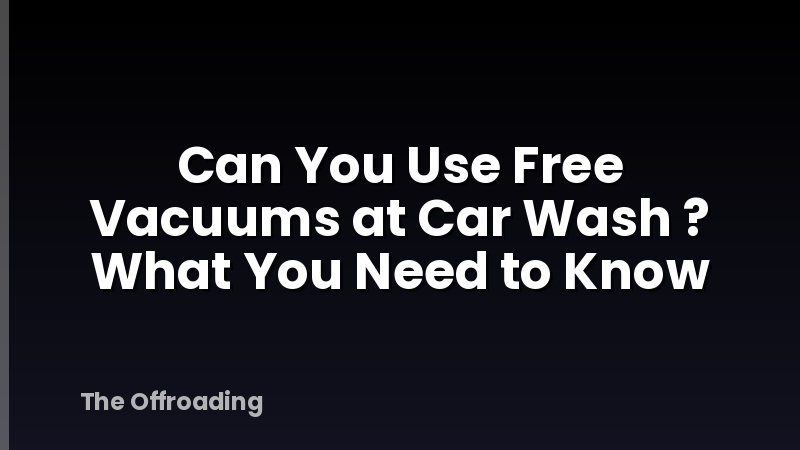 Can You Use Free Vacuums at Car Wash ? What You Need to Know