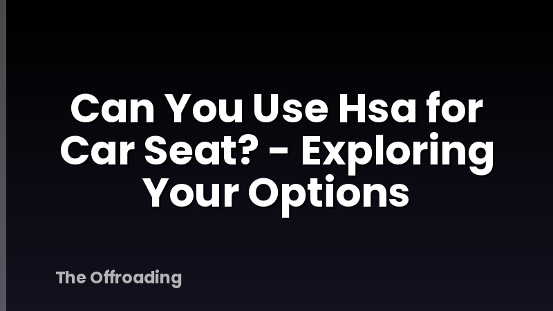 Can You Use Hsa for Car Seat? - Exploring Your Options