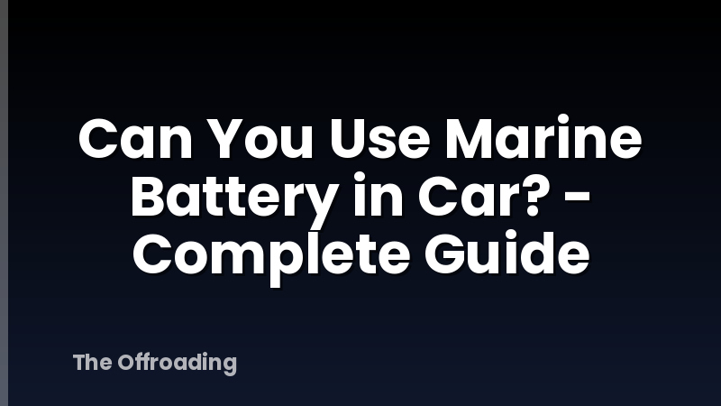 Can You Use Marine Battery in Car? - Complete Guide