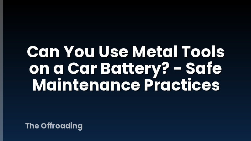 Can You Use Metal Tools on a Car Battery? - Safe Maintenance Practices