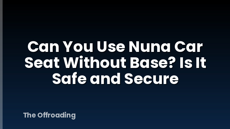 Can You Use Nuna Car Seat Without Base? Is It Safe and Secure