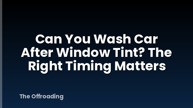Can You Wash Car After Window Tint? The Right Timing Matters