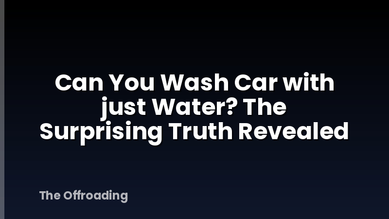Can You Wash Car with just Water? The Surprising Truth Revealed