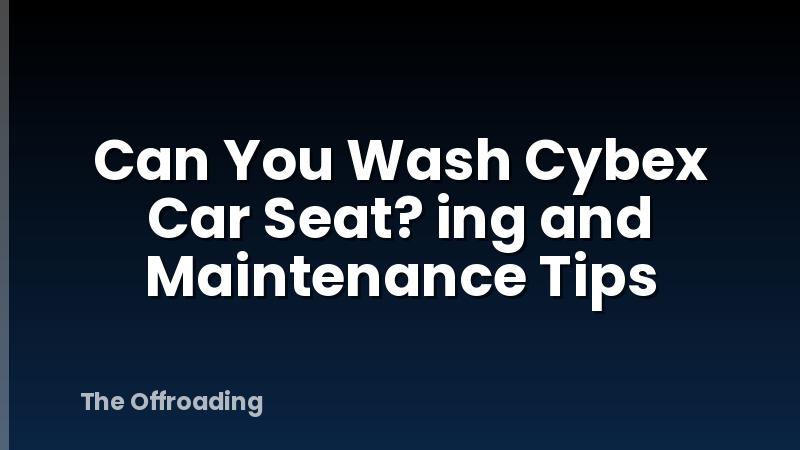 Can You Wash Cybex Car Seat? ing and Maintenance Tips