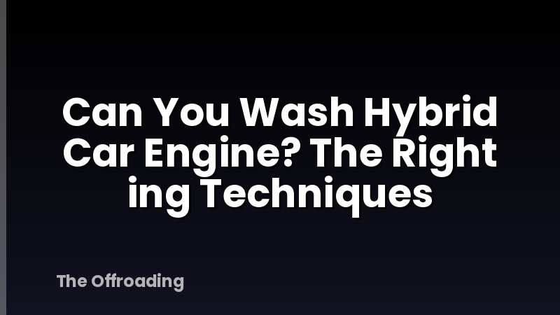 Can You Wash Hybrid Car Engine? The Right ing Techniques