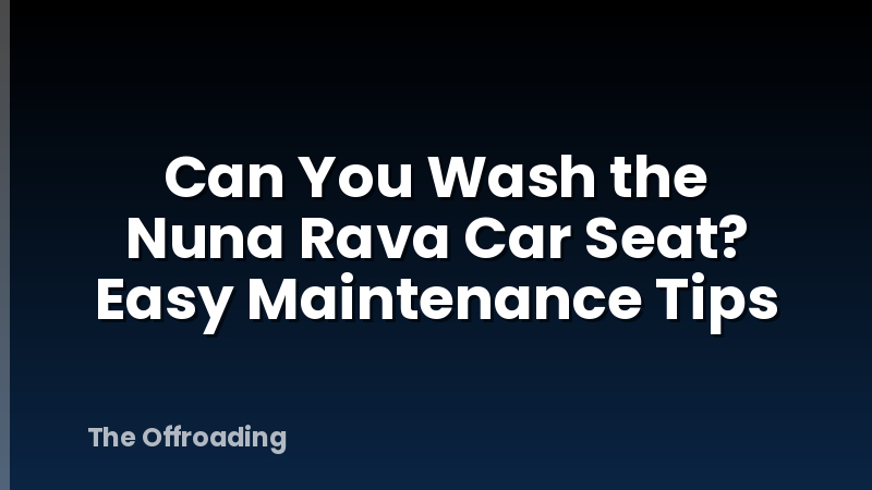 Can You Wash the Nuna Rava Car Seat? Easy Maintenance Tips