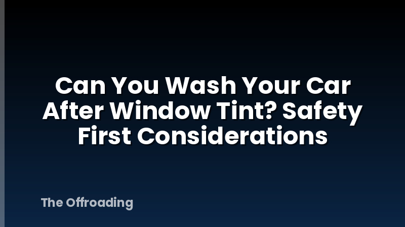 Can You Wash Your Car After Window Tint? Safety First Considerations