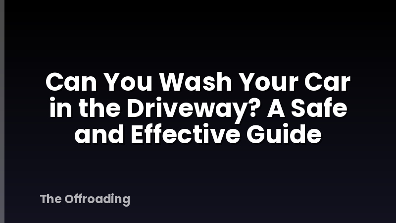 Can You Wash Your Car in the Driveway? A Safe and Effective Guide
