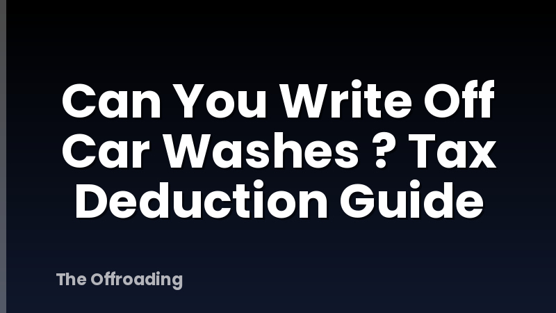 Can You Write Off Car Washes ? Tax Deduction Guide