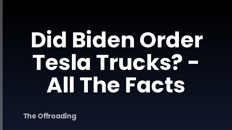 Did Biden Order Tesla Trucks? - All The Facts