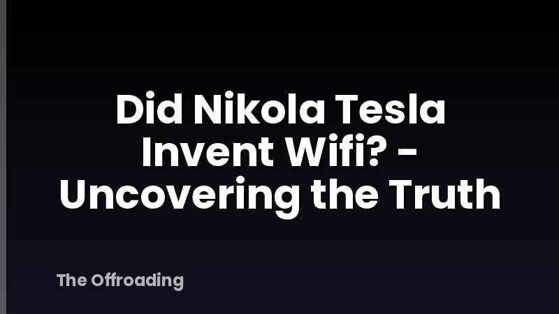 Did Nikola Tesla Invent Wifi? - Uncovering the Truth