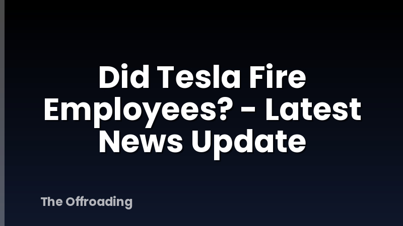 Did Tesla Fire Employees? - Latest News Update
