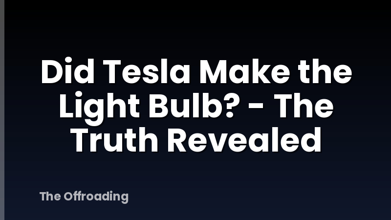 Did Tesla Make the Light Bulb? - The Truth Revealed