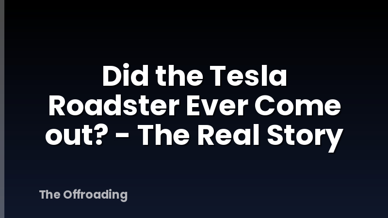 Did the Tesla Roadster Ever Come out? - The Real Story
