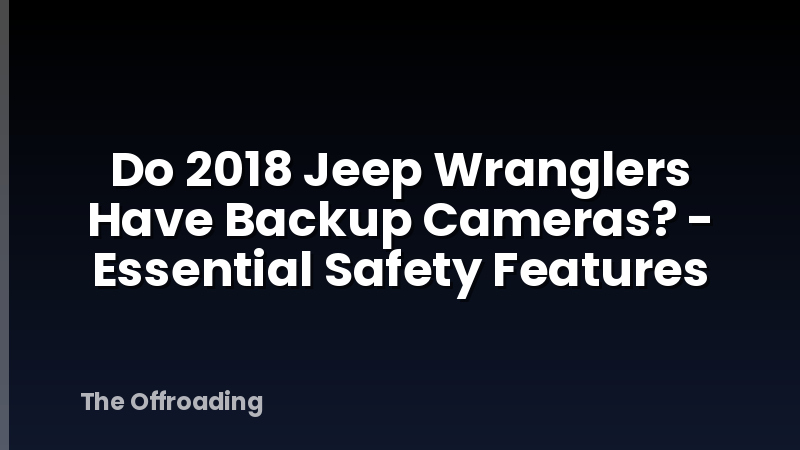 Do 2018 Jeep Wranglers Have Backup Cameras? - Essential Safety Features