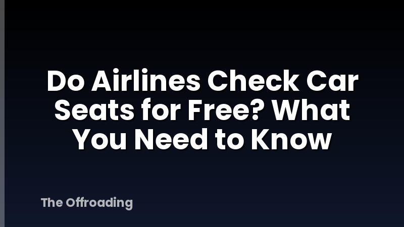 Do Airlines Check Car Seats for Free? What You Need to Know