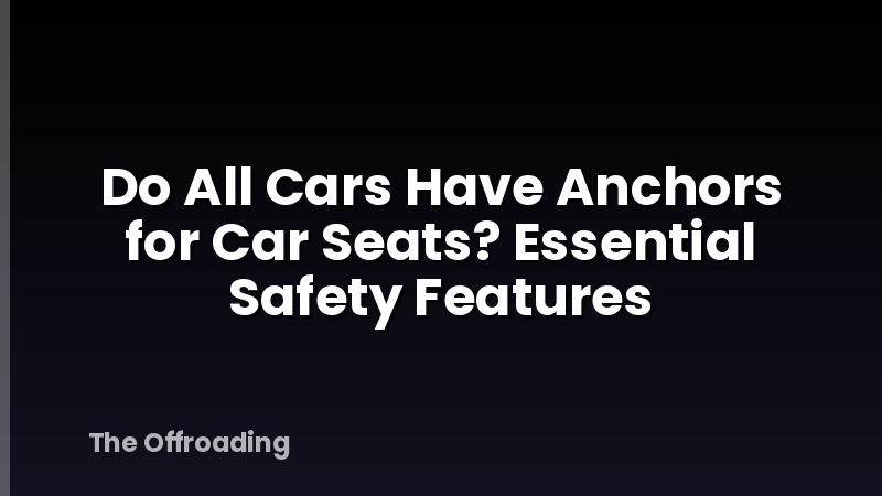Do All Cars Have Anchors for Car Seats? Essential Safety Features