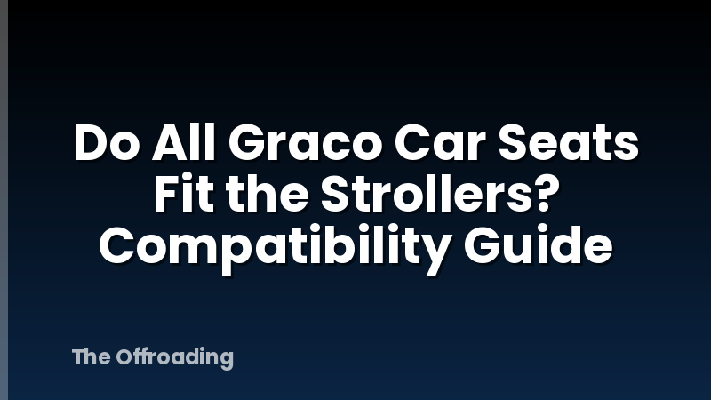 Do All Graco Car Seats Fit the Strollers? Compatibility Guide