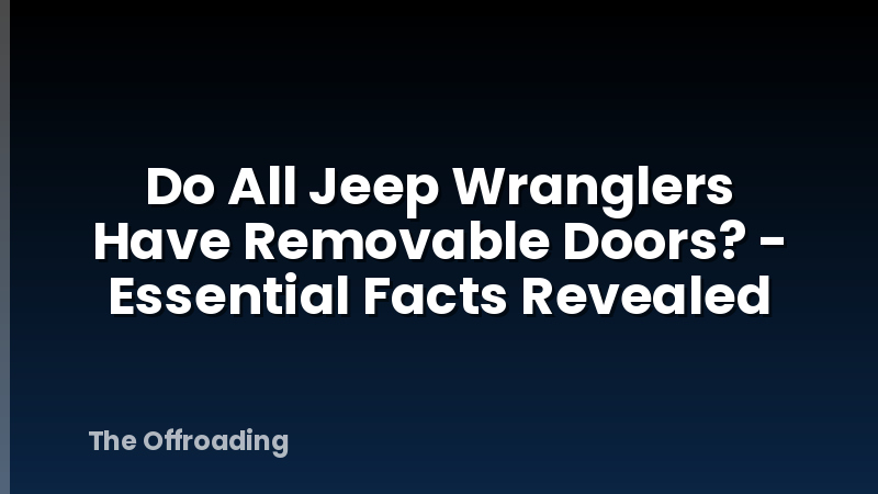 Do All Jeep Wranglers Have Removable Doors? - Essential Facts Revealed