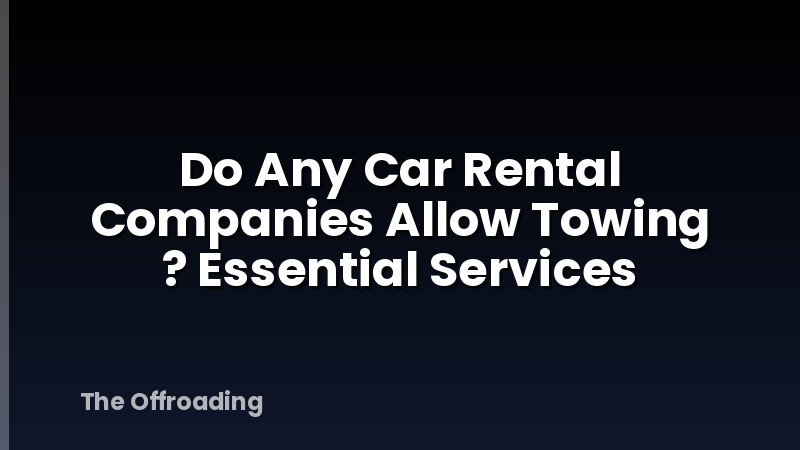 Do Any Car Rental Companies Allow Towing ? Essential Services