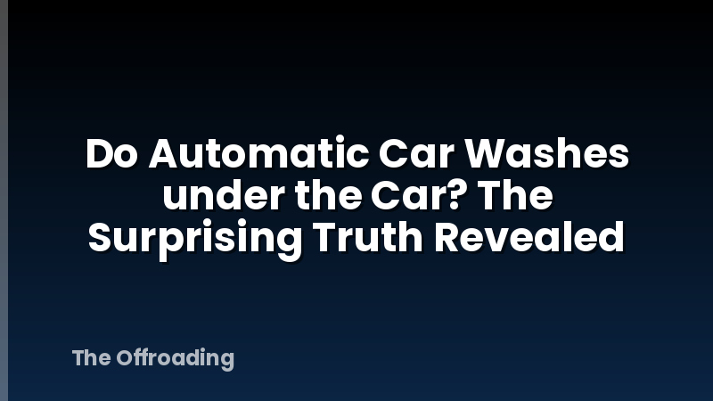 Do Automatic Car Washes under the Car? The Surprising Truth Revealed