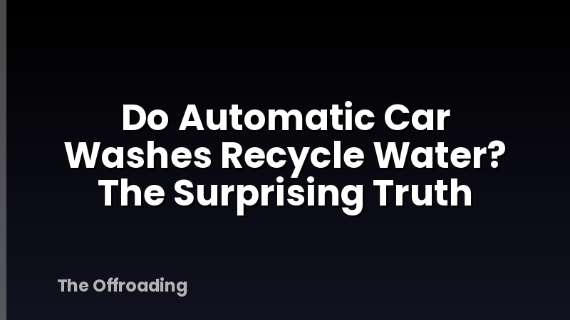 Do Automatic Car Washes Recycle Water? The Surprising Truth