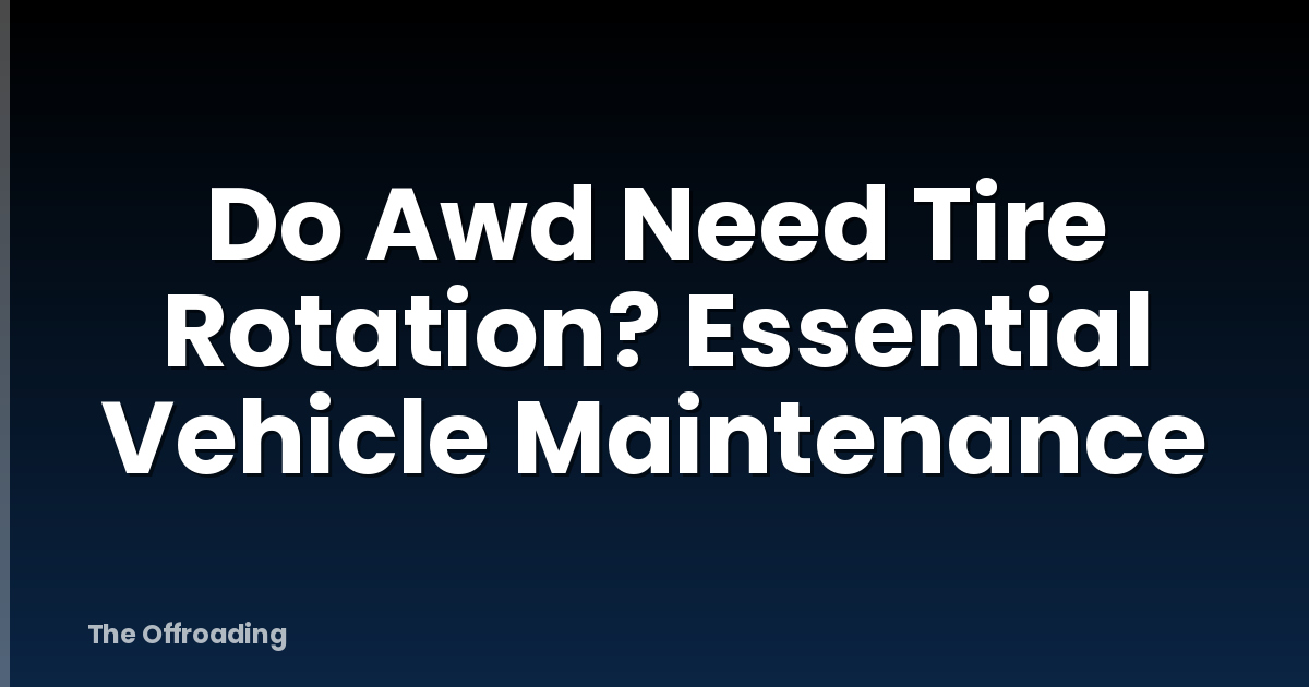 Do Awd Need Tire Rotation? Essential Vehicle Maintenance
