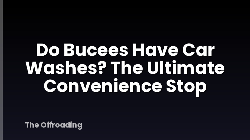 Do Bucees Have Car Washes? The Ultimate Convenience Stop
