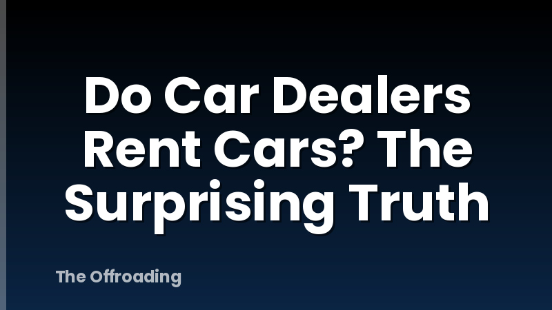 Do Car Dealers Rent Cars? The Surprising Truth