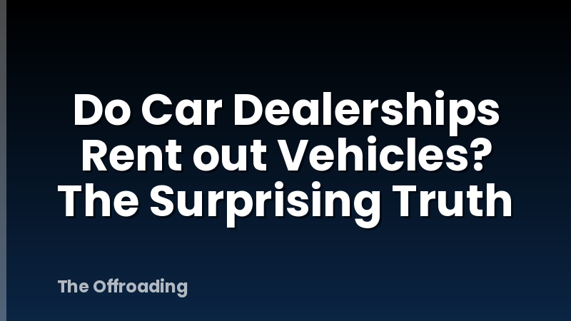 Do Car Dealerships Rent out Vehicles? The Surprising Truth