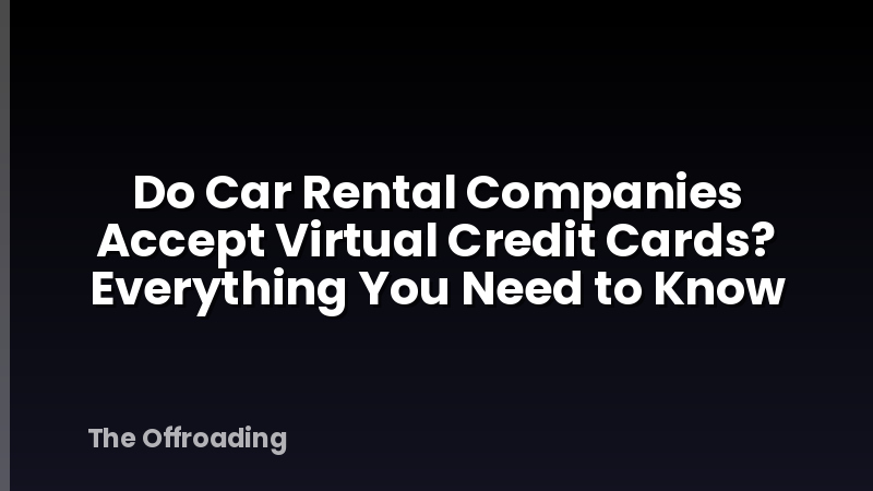 Do Car Rental Companies Accept Virtual Credit Cards? Everything You Need to Know