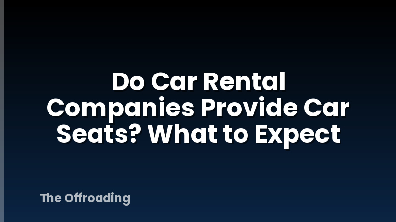 Do Car Rental Companies Provide Car Seats? What to Expect