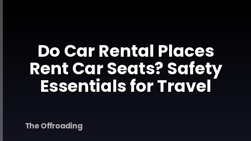 Do Car Rental Places Rent Car Seats? Safety Essentials for Travel