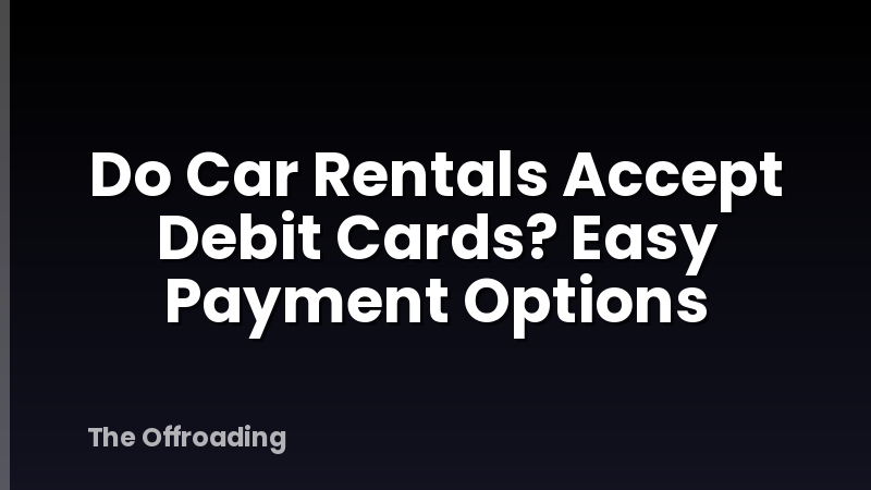 Do Car Rentals Accept Debit Cards? Easy Payment Options