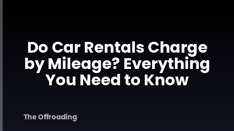 Do Car Rentals Charge by Mileage? Everything You Need to Know