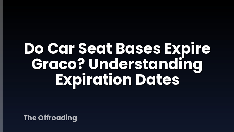Do Car Seat Bases Expire Graco? Understanding Expiration Dates