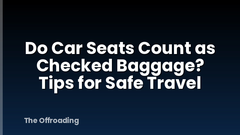 Do Car Seats Count as Checked Baggage? Tips for Safe Travel