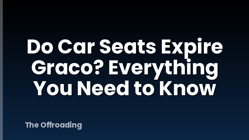 Do Car Seats Expire Graco? Everything You Need to Know