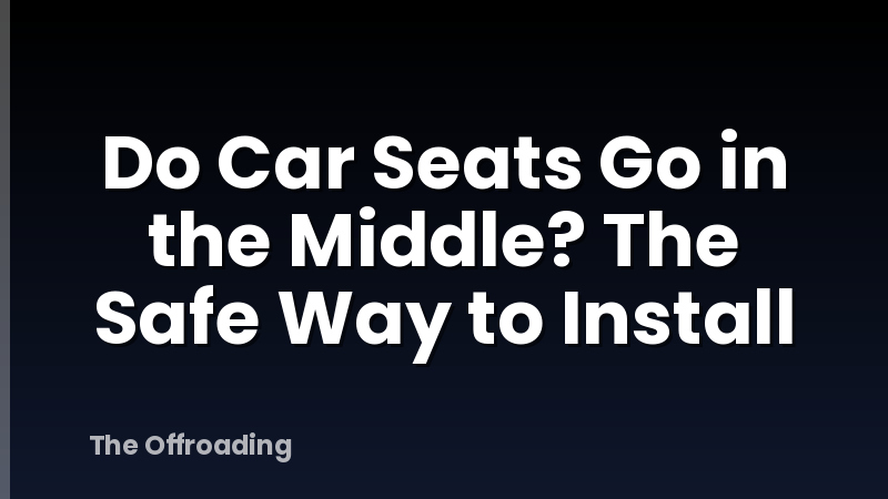 Do Car Seats Go in the Middle? The Safe Way to Install