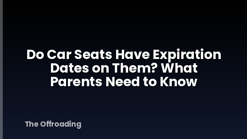 Do Car Seats Have Expiration Dates on Them? What Parents Need to Know