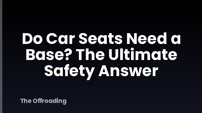 Do Car Seats Need a Base? The Ultimate Safety Answer
