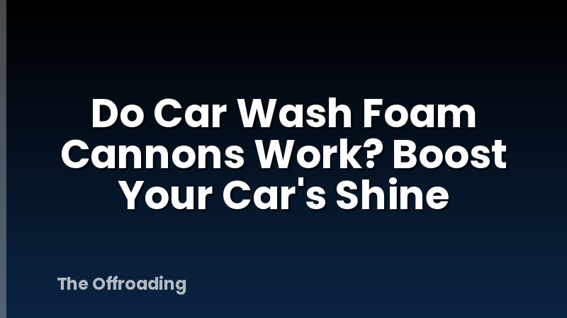 Do Car Wash Foam Cannons Work? Boost Your Car's Shine